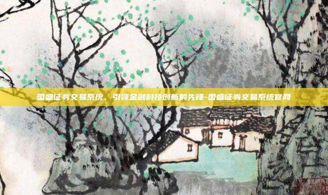 国盛证券交易系统,引领金融科技创新的先锋-国盛证券交易系统官网-第1张图片-欧易官网APP下载 国盛证券交易系统,引领金融科技创新的先锋-国盛证券交易系统官网-第1张图片-欧易官网APP下载