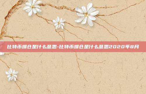 比特币爆仓是什么意思-比特币爆仓是什么意思2020年8月-第1张图片-欧易官网APP下载