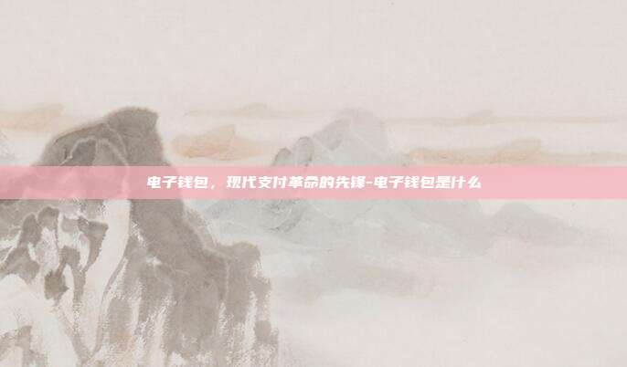 电子钱包，现代支付革命的先锋-电子钱包是什么-第1张图片-欧易官网APP下载