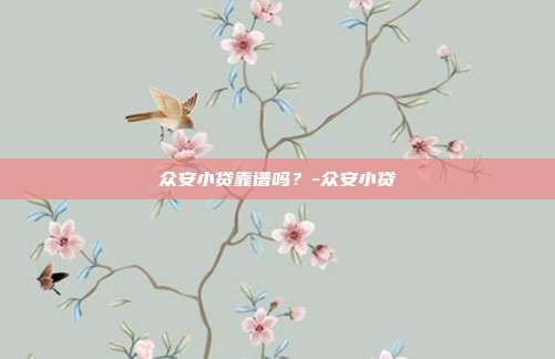 众安小贷靠谱吗?-众安小贷-第1张图片-欧易官网APP下载 众安小贷靠谱吗?-众安小贷-第1张图片-欧易官网APP下载