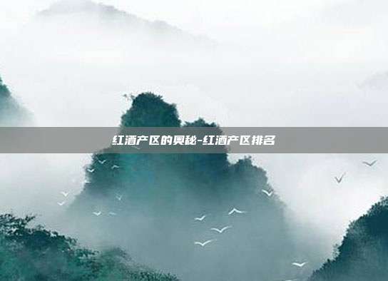 红酒产区的奥秘-红酒产区排名-第1张图片-欧易官网APP下载 红酒产区的奥秘-红酒产区排名-第1张图片-欧易官网APP下载