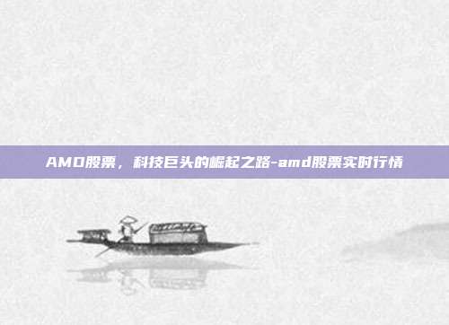 AMD股票，科技巨头的崛起之路-amd股票实时行情-第1张图片-欧易官网APP下载
