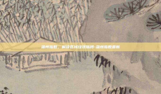 温州指数，解读区域经济脉搏-温州指数最新-第1张图片-欧易官网APP下载