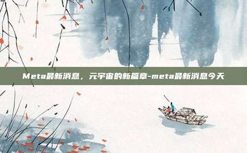 Meta最新消息,元宇宙的新篇章-meta最新消息今天-第1张图片-欧易官网APP下载 Meta最新消息,元宇宙的新篇章-meta最新消息今天-第1张图片-欧易官网APP下载