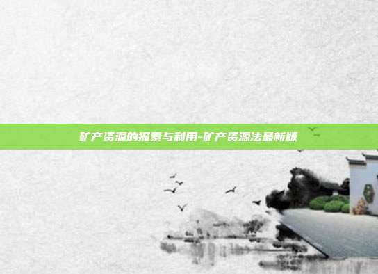 矿产资源的探索与利用-矿产资源法最新版-第1张图片-欧易官网APP下载