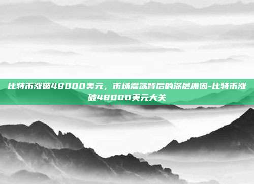 比特币涨破48000美元,市场震荡背后的深层原因-比特币涨破48000美元大关-第1张图片-欧易官网APP下载 比特币涨破48000美元,市场震荡背后的深层原因-比特币涨破48000美元大关-第1张图片-欧易官网APP下载