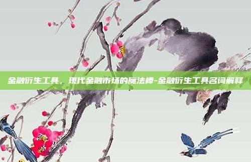 金融衍生工具,现代金融市场的魔法棒-金融衍生工具名词解释-第1张图片-欧易官网APP下载 金融衍生工具,现代金融市场的魔法棒-金融衍生工具名词解释-第1张图片-欧易官网APP下载