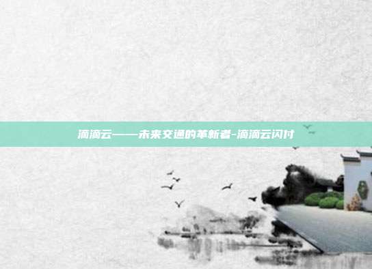 滴滴云——未来交通的革新者-滴滴云闪付-第1张图片-欧易官网APP下载 滴滴云——未来交通的革新者-滴滴云闪付-第1张图片-欧易官网APP下载