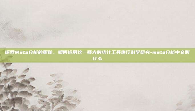 探索Meta分析的奥秘,如何运用这一强大的统计工具进行科学研究-meta分析中文叫什么-第1张图片-欧易官网APP下载 探索Meta分析的奥秘,如何运用这一强大的统计工具进行科学研究-meta分析中文叫什么-第1张图片-欧易官网APP下载