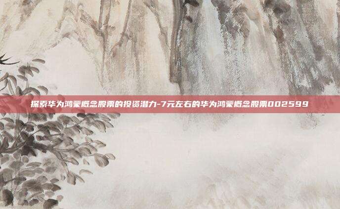 探索华为鸿蒙概念股票的投资潜力-7元左右的华为鸿蒙概念股票002599-第1张图片-欧易官网APP下载 探索华为鸿蒙概念股票的投资潜力-7元左右的华为鸿蒙概念股票002599-第1张图片-欧易官网APP下载