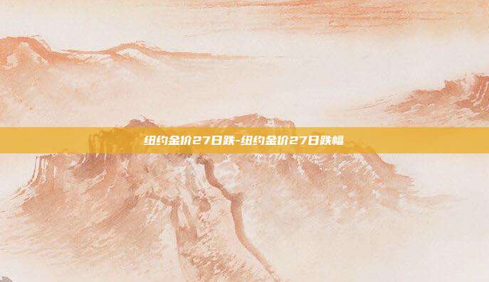 纽约金价27日跌-纽约金价27日跌幅-第1张图片-欧易官网APP下载 纽约金价27日跌-纽约金价27日跌幅-第1张图片-欧易官网APP下载
