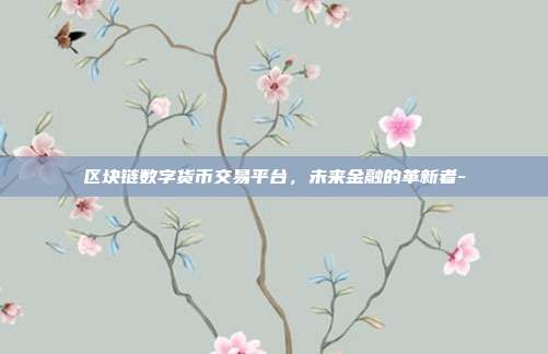 区块链数字货币交易平台,未来金融的革新者--第1张图片-欧易官网APP下载 区块链数字货币交易平台,未来金融的革新者--第1张图片-欧易官网APP下载