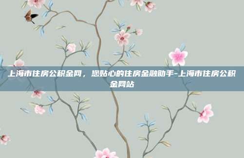 上海市住房公积金网,您贴心的住房金融助手-上海市住房公积金网站-第1张图片-欧易官网APP下载 上海市住房公积金网,您贴心的住房金融助手-上海市住房公积金网站-第1张图片-欧易官网APP下载
