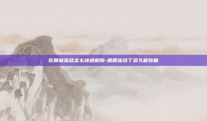 花呗被冻结怎么快速解除-借呗冻结了多久能恢复-第1张图片-欧易官网APP下载 花呗被冻结怎么快速解除-借呗冻结了多久能恢复-第1张图片-欧易官网APP下载