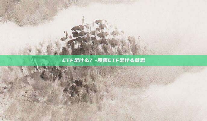 ETF是什么?-股票ETF是什么意思-第1张图片-欧易官网APP下载 ETF是什么?-股票ETF是什么意思-第1张图片-欧易官网APP下载