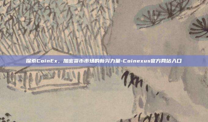 探索CoinEx，加密货币市场的新兴力量-Coinexus官方网站入口-第1张图片-欧易官网APP下载