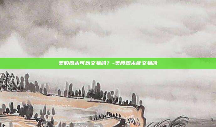 美股周末可以交易吗?-美股周末能交易吗-第1张图片-欧易官网APP下载 美股周末可以交易吗?-美股周末能交易吗-第1张图片-欧易官网APP下载