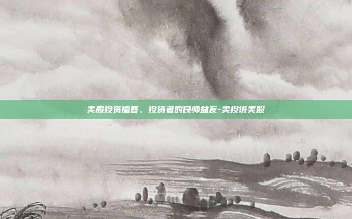 美股投资播客，投资者的良师益友-美投讲美股-第1张图片-欧易官网APP下载