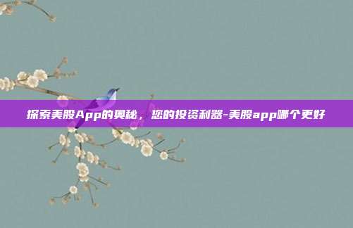探索美股App的奥秘,您的投资利器-美股app哪个更好-第1张图片-欧易官网APP下载 探索美股App的奥秘,您的投资利器-美股app哪个更好-第1张图片-欧易官网APP下载