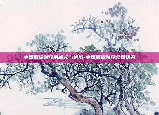中国网贷财经的崛起与挑战-中国网贷财经公司排名-第1张图片-欧易官网APP下载 中国网贷财经的崛起与挑战-中国网贷财经公司排名-第1张图片-欧易官网APP下载