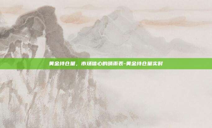 黄金持仓量，市场信心的晴雨表-黄金持仓量实时-第1张图片-欧易官网APP下载