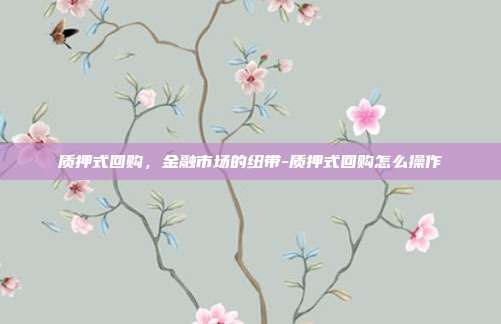 质押式回购,金融市场的纽带-质押式回购怎么操作-第1张图片-欧易官网APP下载 质押式回购,金融市场的纽带-质押式回购怎么操作-第1张图片-欧易官网APP下载
