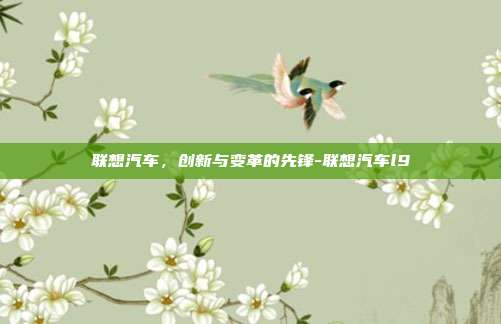 联想汽车,创新与变革的先锋-联想汽车l9-第1张图片-欧易官网APP下载 联想汽车,创新与变革的先锋-联想汽车l9-第1张图片-欧易官网APP下载