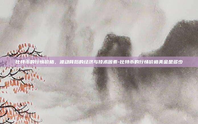 比特币的行情价格,波动背后的经济与技术因素-比特币的行情价格美金是多少-第1张图片-欧易官网APP下载 比特币的行情价格,波动背后的经济与技术因素-比特币的行情价格美金是多少-第1张图片-欧易官网APP下载