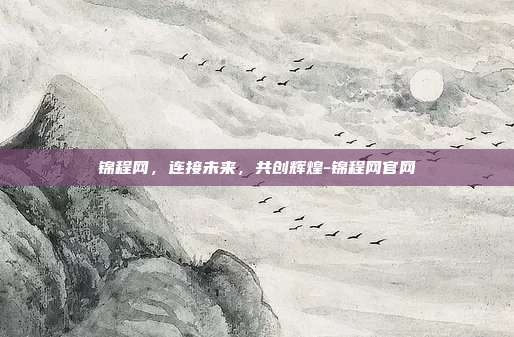 锦程网,连接未来,共创辉煌-锦程网官网-第1张图片-欧易官网APP下载 锦程网,连接未来,共创辉煌-锦程网官网-第1张图片-欧易官网APP下载