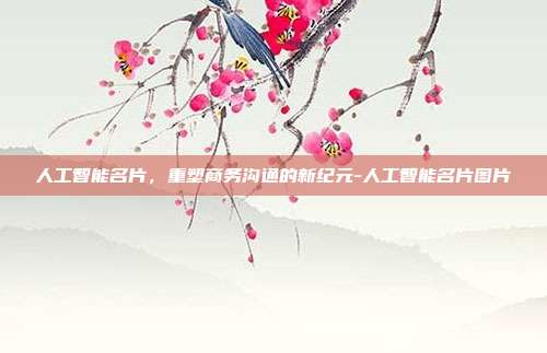人工智能名片,重塑商务沟通的新纪元-人工智能名片图片-第1张图片-欧易官网APP下载 人工智能名片,重塑商务沟通的新纪元-人工智能名片图片-第1张图片-欧易官网APP下载
