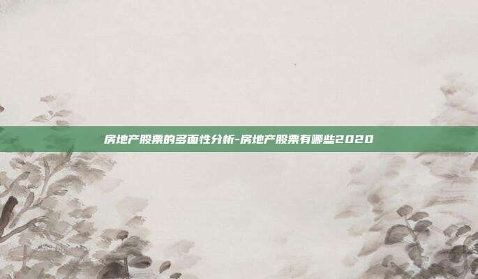 房地产股票的多面性分析-房地产股票有哪些2020-第1张图片-欧易官网APP下载