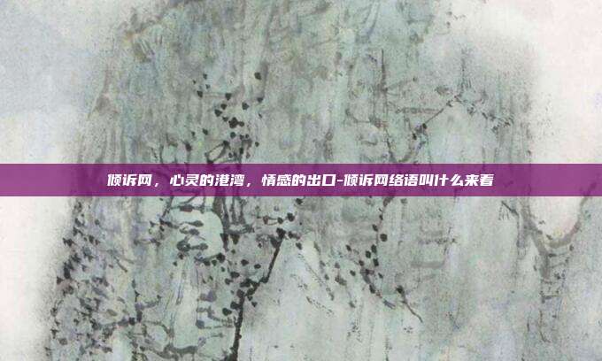 倾诉网,心灵的港湾,情感的出口-倾诉网络语叫什么来着-第1张图片-欧易官网APP下载 倾诉网,心灵的港湾,情感的出口-倾诉网络语叫什么来着-第1张图片-欧易官网APP下载