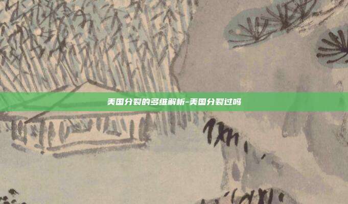 美国分裂的多维解析-美国分裂过吗-第1张图片-欧易官网APP下载 美国分裂的多维解析-美国分裂过吗-第1张图片-欧易官网APP下载