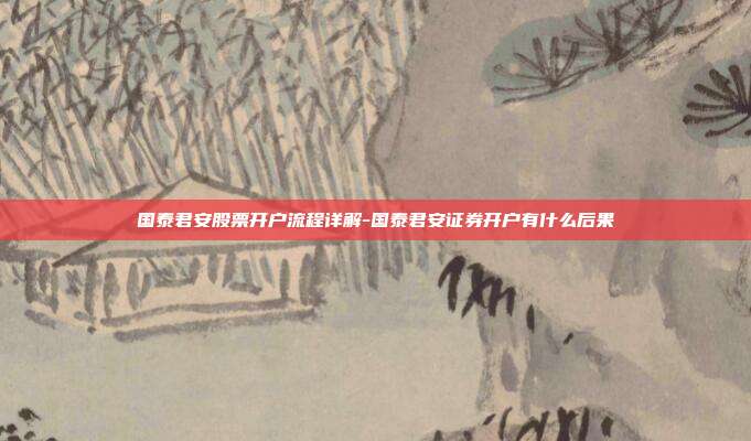 国泰君安股票开户流程详解-国泰君安证券开户有什么后果-第1张图片-欧易官网APP下载 国泰君安股票开户流程详解-国泰君安证券开户有什么后果-第1张图片-欧易官网APP下载