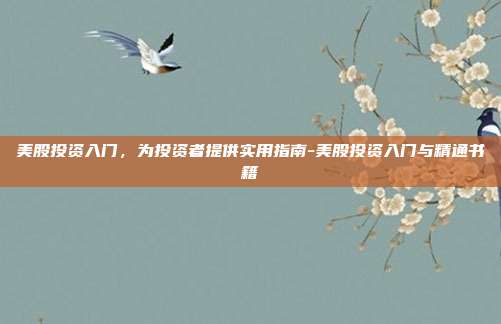 美股投资入门,为投资者提供实用指南-美股投资入门与精通书籍-第1张图片-欧易官网APP下载 美股投资入门,为投资者提供实用指南-美股投资入门与精通书籍-第1张图片-欧易官网APP下载