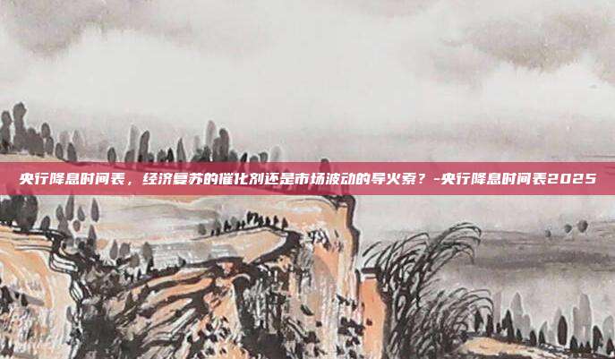 央行降息时间表,经济复苏的催化剂还是市场波动的导火索?-央行降息时间表2025-第1张图片-欧易官网APP下载 央行降息时间表,经济复苏的催化剂还是市场波动的导火索?-央行降息时间表2025-第1张图片-欧易官网APP下载