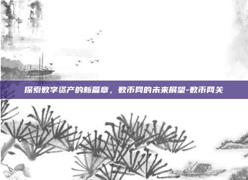 探索数字资产的新篇章,数币网的未来展望-数币网关-第1张图片-欧易官网APP下载 探索数字资产的新篇章,数币网的未来展望-数币网关-第1张图片-欧易官网APP下载
