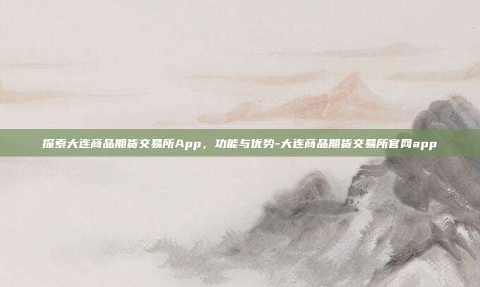 探索大连商品期货交易所App,功能与优势-大连商品期货交易所官网app-第1张图片-欧易官网APP下载 探索大连商品期货交易所App,功能与优势-大连商品期货交易所官网app-第1张图片-欧易官网APP下载