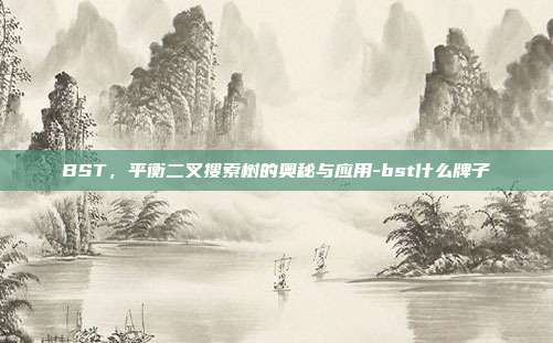 BST,平衡二叉搜索树的奥秘与应用-bst什么牌子-第1张图片-欧易官网APP下载 BST,平衡二叉搜索树的奥秘与应用-bst什么牌子-第1张图片-欧易官网APP下载