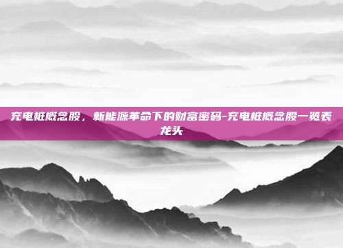 充电桩概念股，新能源革命下的财富密码-充电桩概念股一览表龙头-第1张图片-欧易官网APP下载