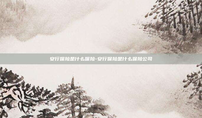 安行保险是什么保险-安行保险是什么保险公司-第1张图片-欧易官网APP下载