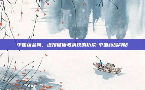中国药品网，连接健康与科技的桥梁-中国药品网站-第1张图片-欧易官网APP下载