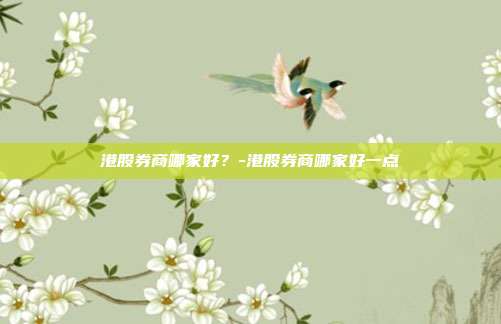 港股券商哪家好?-港股券商哪家好一点-第1张图片-欧易官网APP下载 港股券商哪家好?-港股券商哪家好一点-第1张图片-欧易官网APP下载