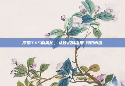 探索TXS的奥秘，从技术到应用-腾讯市值-第1张图片-欧易官网APP下载