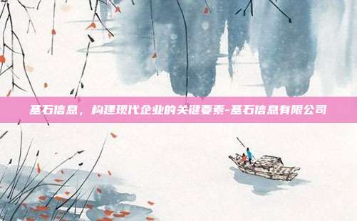 基石信息,构建现代企业的关键要素-基石信息有限公司-第1张图片-欧易官网APP下载 基石信息,构建现代企业的关键要素-基石信息有限公司-第1张图片-欧易官网APP下载