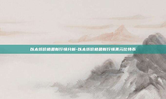 以太坊价格最新行情分析-以太坊价格最新行情美元比特币-第1张图片-欧易官网APP下载 以太坊价格最新行情分析-以太坊价格最新行情美元比特币-第1张图片-欧易官网APP下载
