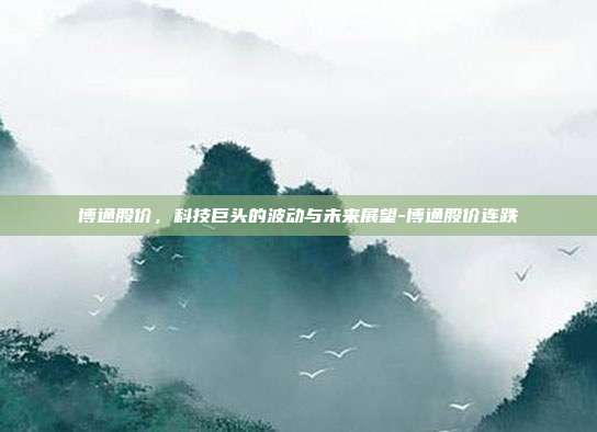 博通股价,科技巨头的波动与未来展望-博通股价连跌-第1张图片-欧易官网APP下载 博通股价,科技巨头的波动与未来展望-博通股价连跌-第1张图片-欧易官网APP下载