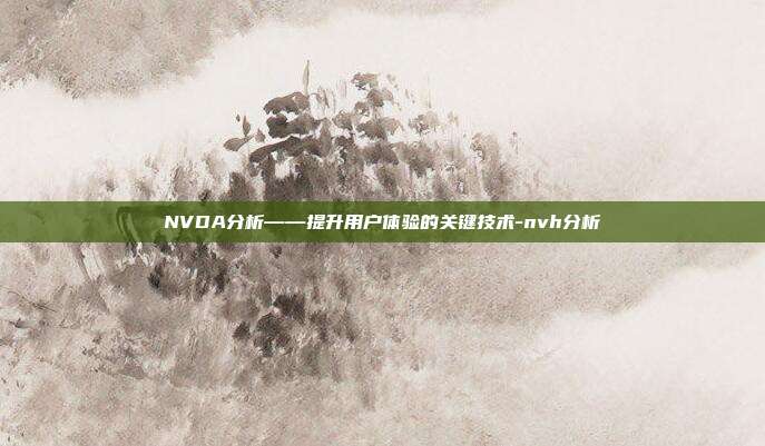 NVDA分析——提升用户体验的关键技术-nvh分析-第1张图片-欧易官网APP下载