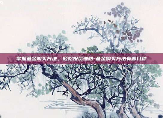 掌握基金购买方法,轻松投资理财-基金购买方法有哪几种-第1张图片-欧易官网APP下载 掌握基金购买方法,轻松投资理财-基金购买方法有哪几种-第1张图片-欧易官网APP下载