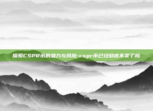 探索CSPR币的潜力与风险-cspr币已经彻底不卖了吗-第1张图片-欧易官网APP下载